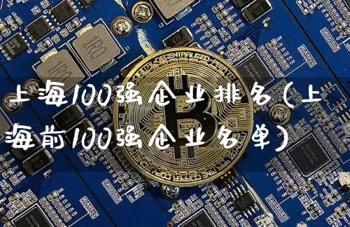 上海100强企业排名(上海前100强企业名单)_https://www.jyywjc.com_股票价格_第1张