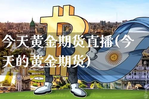 今天黄金期货直播(今天的黄金期货)_https://www.jyywjc.com_股票趋势_第1张