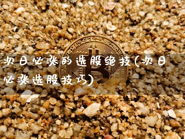 次日必涨的选股绝技(次日必涨选股技巧)_https://www.jyywjc.com_股票趋势_第1张