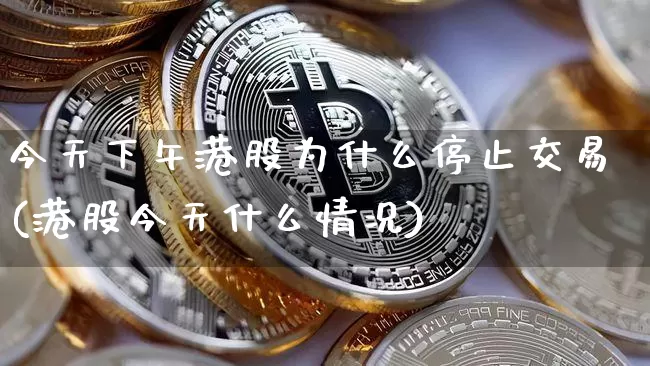 今天下午港股为什么停止交易(港股今天什么情况)_https://www.jyywjc.com_股票趋势_第1张