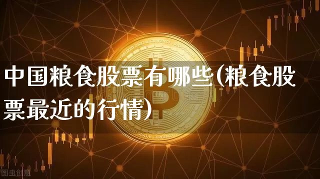 中国粮食股票有哪些(粮食股票最近的行情)_https://www.jyywjc.com_股票板块_第1张