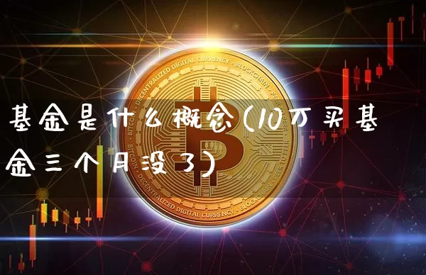 基金是什么概念(10万买基金三个月没了)_https://www.jyywjc.com_股票行情_第1张