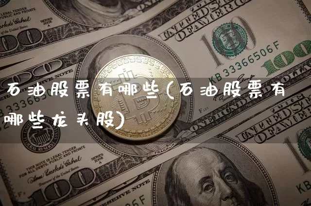 石油股票有哪些(石油股票有哪些龙头股)_https://www.jyywjc.com_股票趋势_第1张