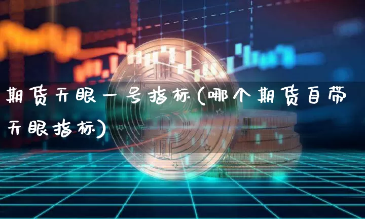 期货天眼一号指标(哪个期货自带天眼指标)_https://www.jyywjc.com_股票价格_第1张