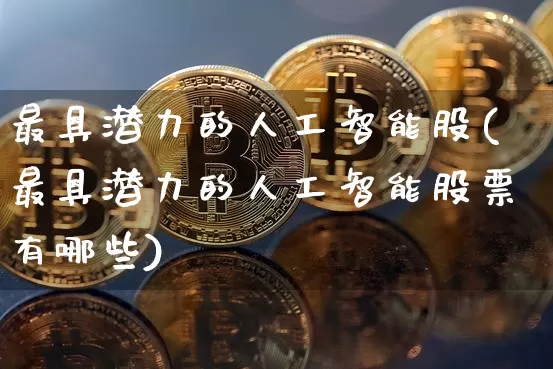 最具潜力的人工智能股(最具潜力的人工智能股票有哪些)_https://www.jyywjc.com_股票价格_第1张