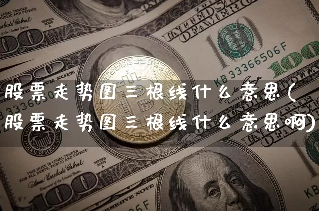 股票走势图三根线什么意思(股票走势图三根线什么意思啊)_https://www.jyywjc.com_科创板_第1张