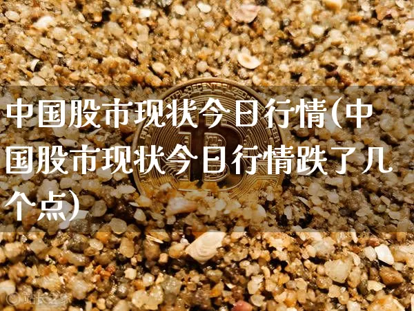 中国股市现状今日行情(中国股市现状今日行情跌了几个点)_https://www.jyywjc.com_股票价格_第1张