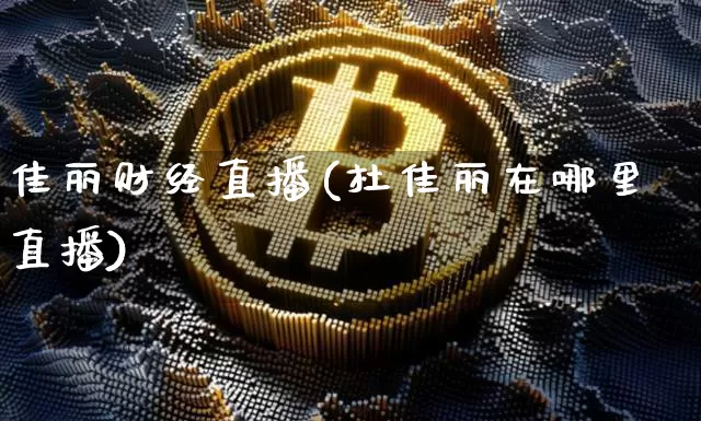 佳丽财经直播(杜佳丽在哪里直播)_https://www.jyywjc.com_股票趋势_第1张