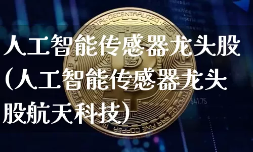 人工智能传感器龙头股(人工智能传感器龙头股航天科技)_https://www.jyywjc.com_股票板块_第1张