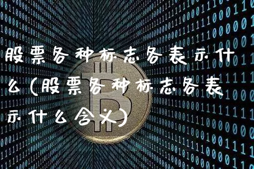 股票各种标志各表示什么(股票各种标志各表示什么含义)_https://www.jyywjc.com_创业板_第1张