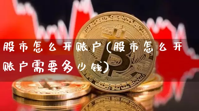 股市怎么开账户(股市怎么开账户需要多少钱)_https://www.jyywjc.com_创业板_第1张