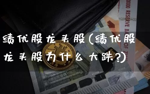 绩优股龙头股(绩优股龙头股为什么大跌?)_https://www.jyywjc.com_股票板块_第1张
