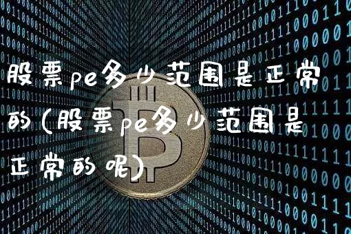 股票pe多少范围是正常的(股票pe多少范围是正常的呢)_https://www.jyywjc.com_股票趋势_第1张