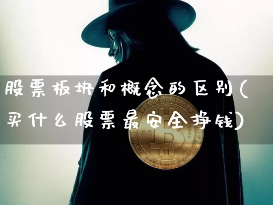 股票板块和概念的区别(买什么股票最安全挣钱)_https://www.jyywjc.com_北交所_第1张