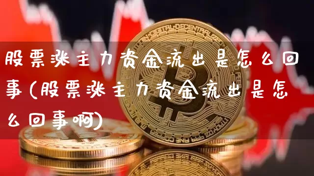股票涨主力资金流出是怎么回事(股票涨主力资金流出是怎么回事啊)_https://www.jyywjc.com_股票板块_第1张