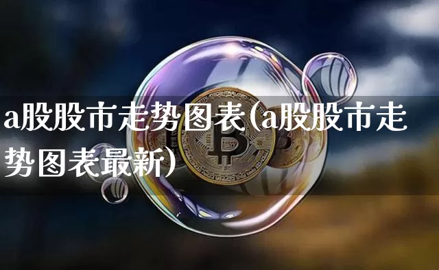 a股股市走势图表(a股股市走势图表最新)_https://www.jyywjc.com_北交所_第1张