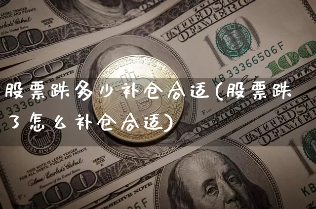 股票跌多少补仓合适(股票跌了怎么补仓合适)_https://www.jyywjc.com_股票_第1张