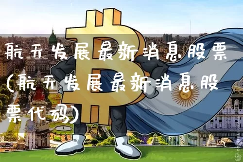 航天发展最新消息股票(航天发展最新消息股票代码)_https://www.jyywjc.com_股票_第1张