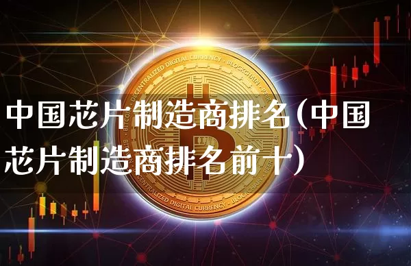 中国芯片制造商排名(中国芯片制造商排名前十)_https://www.jyywjc.com_股票_第1张