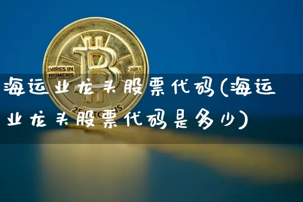 海运业龙头股票代码(海运业龙头股票代码是多少)_https://www.jyywjc.com_股票_第1张