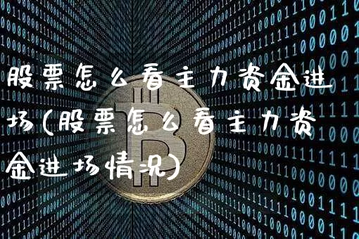 股票怎么看主力资金进场(股票怎么看主力资金进场情况)_https://www.jyywjc.com_股票_第1张