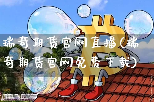 瑞奇期货官网直播(瑞奇期货官网免费下载)_https://www.jyywjc.com_股票_第1张