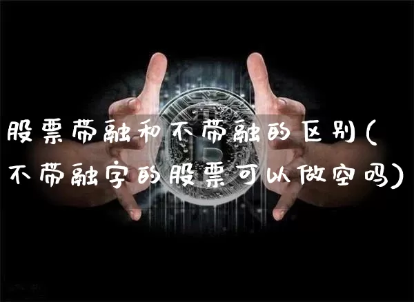 股票带融和不带融的区别(不带融字的股票可以做空吗)_https://www.jyywjc.com_科创板_第1张