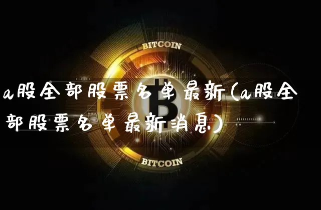 a股全部股票名单最新(a股全部股票名单最新消息)_https://www.jyywjc.com_上交所_第1张