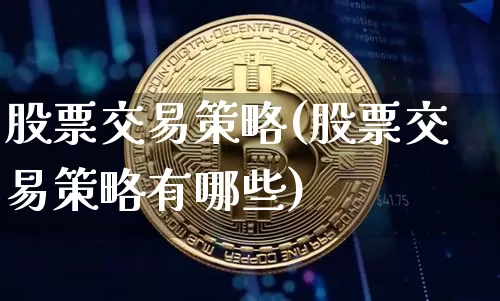 股票交易策略(股票交易策略有哪些)_https://www.jyywjc.com_股票行情_第1张