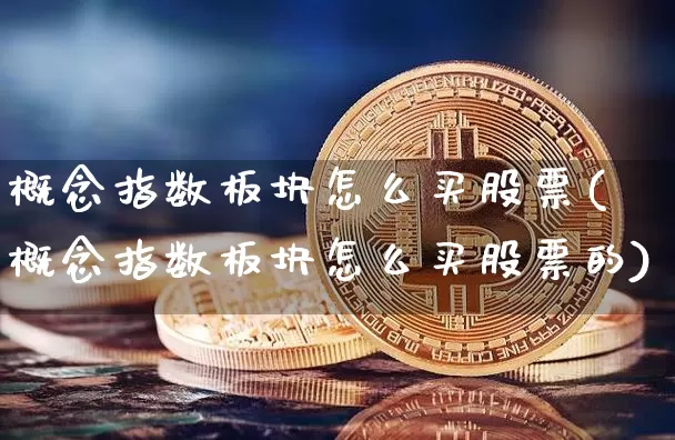 概念指数板块怎么买股票(概念指数板块怎么买股票的)_https://www.jyywjc.com_北交所_第1张