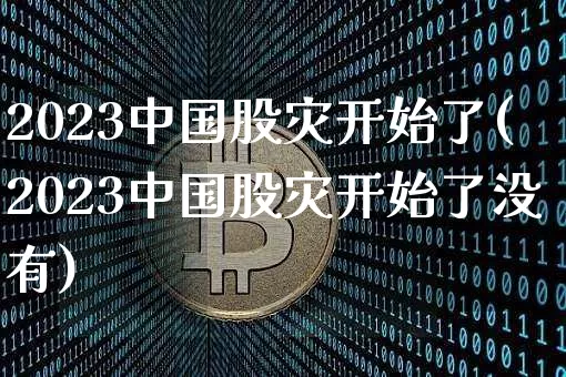 2023中国股灾开始了(2023中国股灾开始了没有)_https://www.jyywjc.com_股票价格_第1张