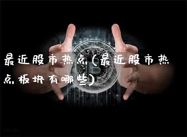 最近股市热点(最近股市热点板块有哪些)_https://www.jyywjc.com_股票板块_第1张
