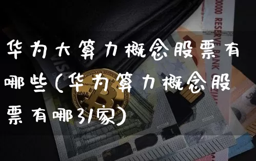 华为大算力概念股票有哪些(华为算力概念股票有哪31家)_https://www.jyywjc.com_创业板_第1张