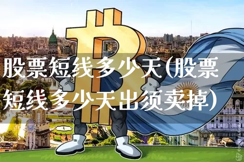 股票短线多少天(股票短线多少天出须卖掉)_https://www.jyywjc.com_股票板块_第1张
