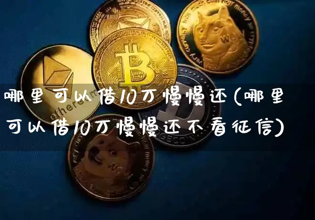 哪里可以借10万慢慢还(哪里可以借10万慢慢还不看征信)_https://www.jyywjc.com_股票价格_第1张