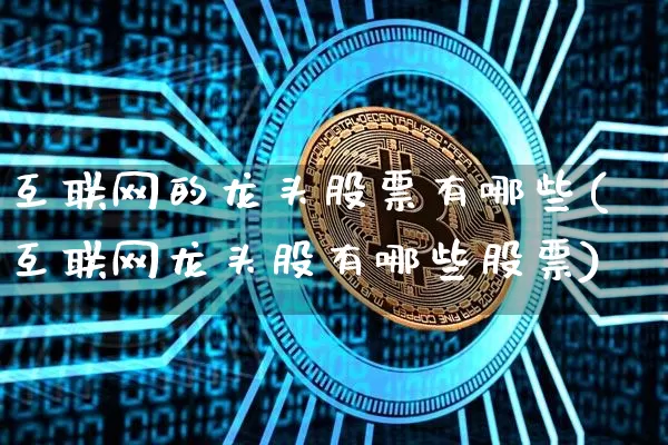 互联网的龙头股票有哪些(互联网龙头股有哪些股票)_https://www.jyywjc.com_股票板块_第1张