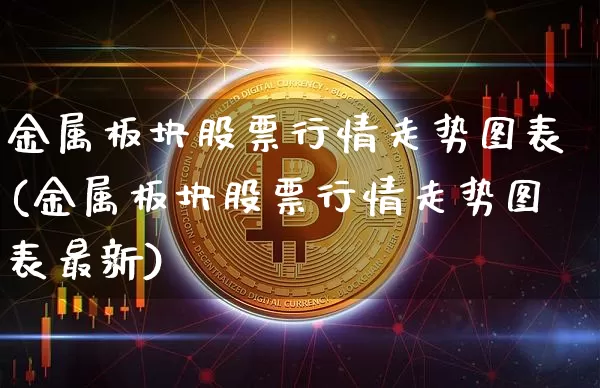 金属板块股票行情走势图表(金属板块股票行情走势图表最新)_https://www.jyywjc.com_北交所_第1张