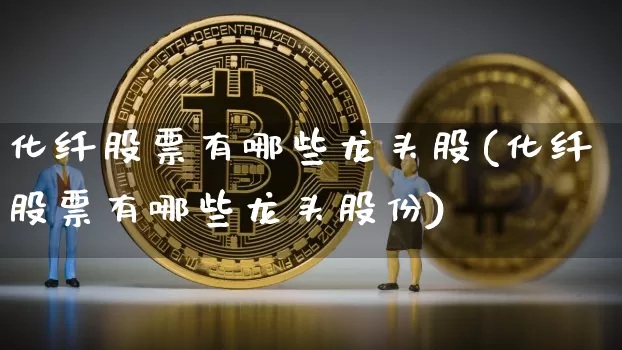 化纤股票有哪些龙头股(化纤股票有哪些龙头股份)_https://www.jyywjc.com_股票板块_第1张