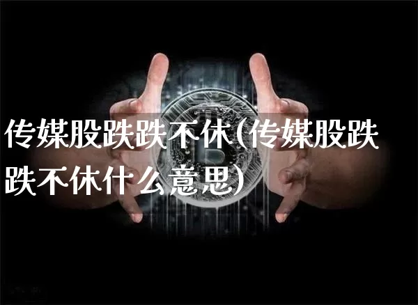 传媒股跌跌不休(传媒股跌跌不休什么意思)_https://www.jyywjc.com_股票行情_第1张