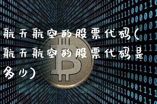 航天航空的股票代码(航天航空的股票代码是多少)_https://www.jyywjc.com_股票_第1张