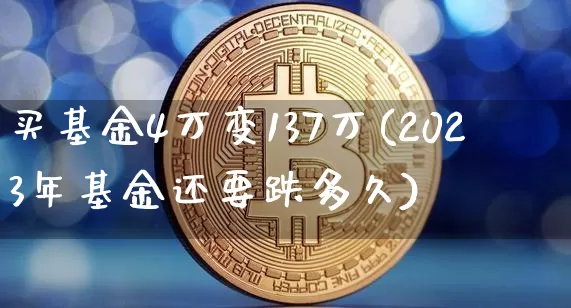 买基金4万变137万(2023年基金还要跌多久)_https://www.jyywjc.com_股票趋势_第1张