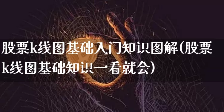 股票k线图基础入门知识图解(股票k线图基础知识一看就会)_https://www.jyywjc.com_股票趋势_第1张