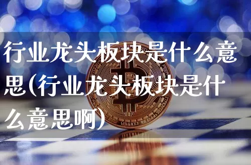 行业龙头板块是什么意思(行业龙头板块是什么意思啊)_https://www.jyywjc.com_股票趋势_第1张