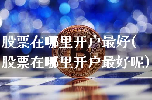 股票在哪里开户最好(股票在哪里开户最好呢)_https://www.jyywjc.com_股票趋势_第1张