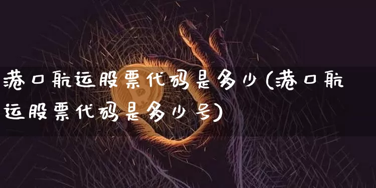 港口航运股票代码是多少(港口航运股票代码是多少号)_https://www.jyywjc.com_股票板块_第1张