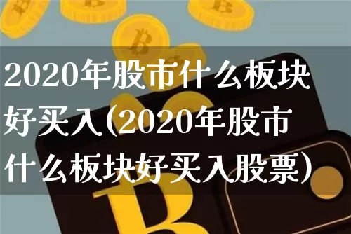 2020年股市什么板块好买入(2020年股市什么板块好买入股票)_https://www.jyywjc.com_股票板块_第1张