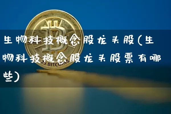生物科技概念股龙头股(生物科技概念股龙头股票有哪些)_https://www.jyywjc.com_股票板块_第1张