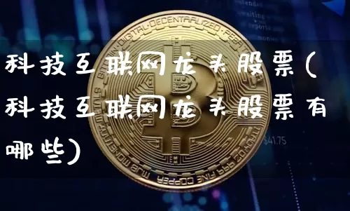 科技互联网龙头股票(科技互联网龙头股票有哪些)_https://www.jyywjc.com_股票_第1张