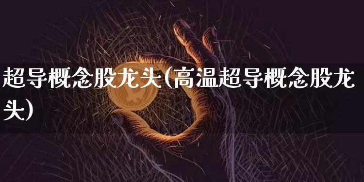 超导概念股龙头(高温超导概念股龙头)_https://www.jyywjc.com_北交所_第1张