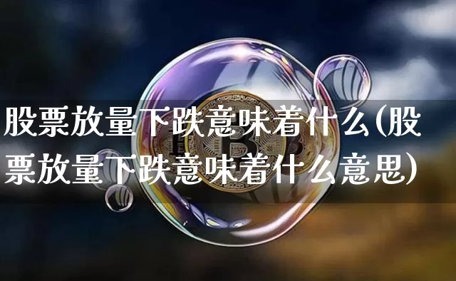 股票放量下跌意味着什么(股票放量下跌意味着什么意思)_https://www.jyywjc.com_股票价格_第1张